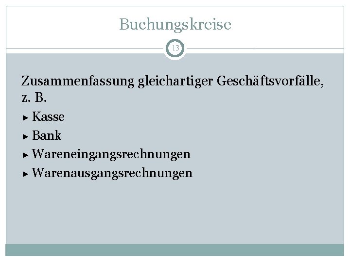Buchungskreise 13 Zusammenfassung gleichartiger Geschäftsvorfälle, z. B. ► Kasse ► Bank ► Wareneingangsrechnungen ►