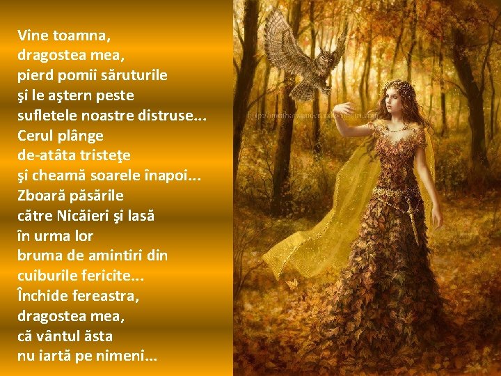Vine toamna, dragostea mea, pierd pomii săruturile şi le aştern peste sufletele noastre distruse. Vine toamna, dragostea mea, pierd pomii săruturile şi le aştern peste sufletele noastre distruse.