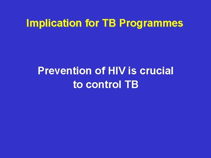 Implication for TB Programmes Prevention of HIV is crucial to control TB 