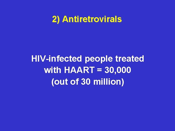 2) Antiretrovirals HIV-infected people treated with HAART = 30, 000 (out of 30 million)