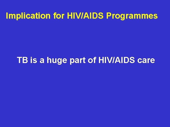 Implication for HIV/AIDS Programmes TB is a huge part of HIV/AIDS care 