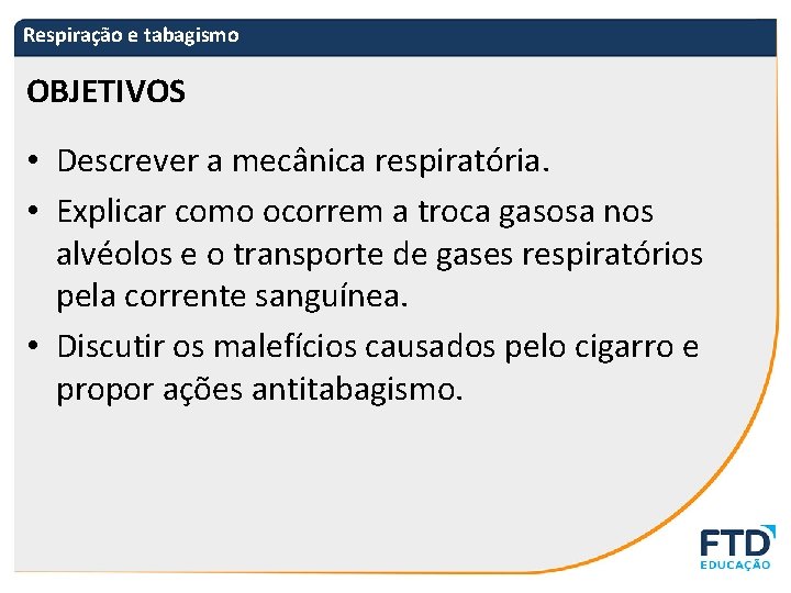 Respiração e tabagismo OBJETIVOS • Descrever a mecânica respiratória. • Explicar como ocorrem a