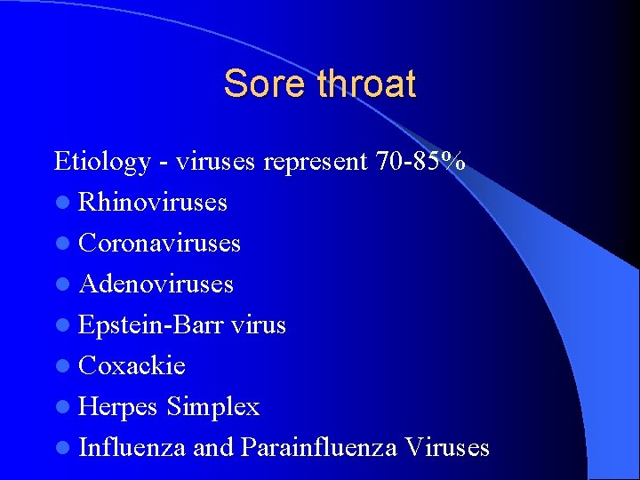 Sore throat Etiology - viruses represent 70 -85% l Rhinoviruses l Coronaviruses l Adenoviruses