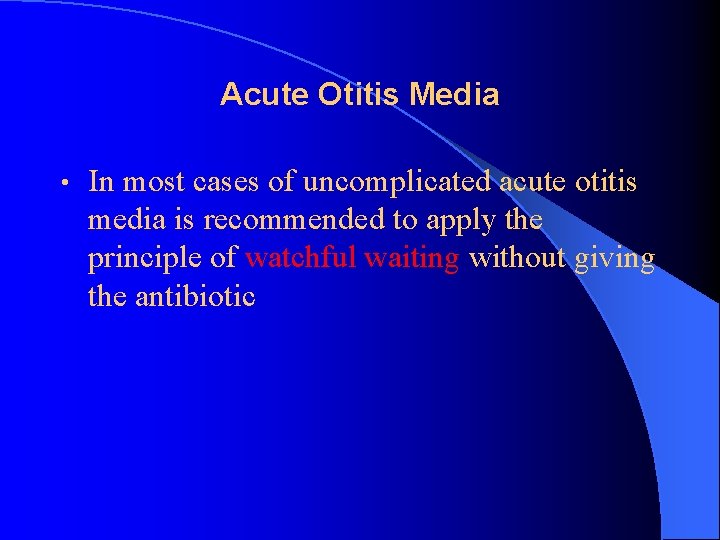 Acute Otitis Media • In most cases of uncomplicated acute otitis media is recommended