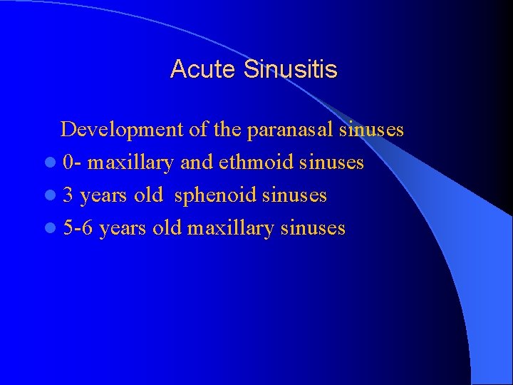 Acute Sinusitis Development of the paranasal sinuses l 0 - maxillary and ethmoid sinuses