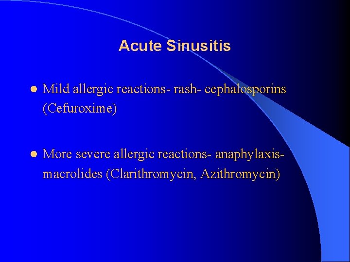 Acute Sinusitis l Mild allergic reactions- rash- cephalosporins (Cefuroxime) l More severe allergic reactions-