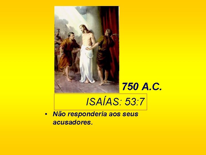 750 A. C. ISAÍAS: 53: 7 • Não responderia aos seus acusadores. 