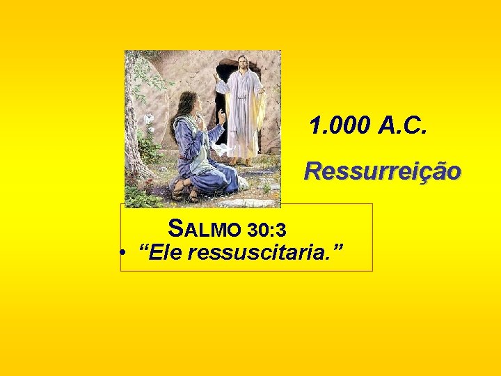 1. 000 A. C. Ressurreição SALMO 30: 3 • “Ele ressuscitaria. ” 