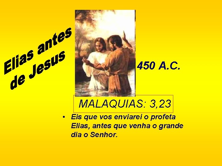 450 A. C. MALAQUIAS: 3, 23 • Eis que vos enviarei o profeta Elias,