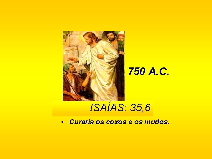 750 A. C. ISAÍAS: 35, 6 • Curaria os coxos e os mudos. 