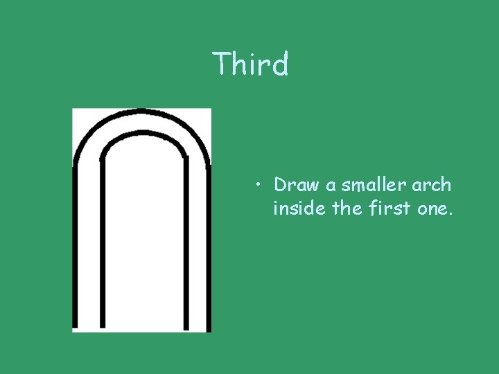 Third • Draw a smaller arch inside the first one. 