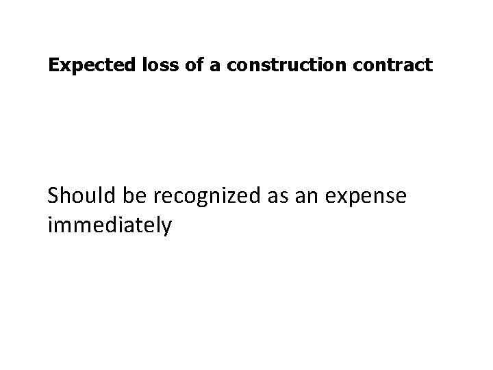 Expected loss of a construction contract Should be recognized as an expense immediately 