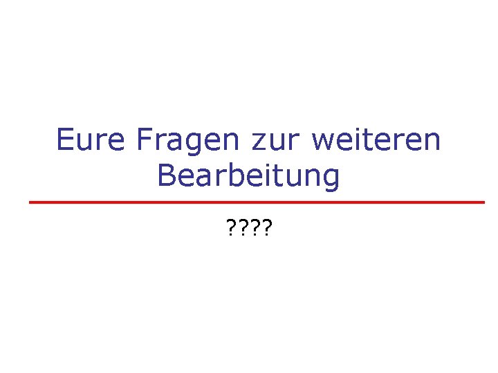 Eure Fragen zur weiteren Bearbeitung ? ? 