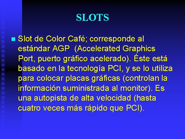 SLOTS n Slot de Color Café; corresponde al estándar AGP (Accelerated Graphics Port, puerto