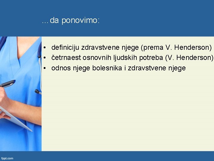 …da ponovimo: • definiciju zdravstvene njege (prema V. Henderson) • četrnaest osnovnih ljudskih potreba