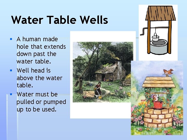 Water Table Wells § A human made hole that extends down past the water