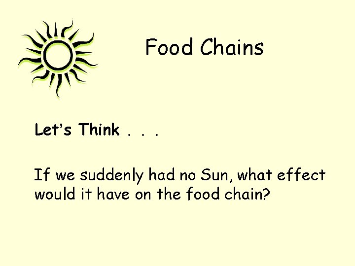 Food Chains Let’s Think. . . If we suddenly had no Sun, what effect
