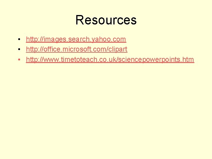 Resources • http: //images. search. yahoo. com • http: //office. microsoft. com/clipart • http: