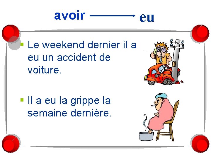 avoir § Le weekend dernier il a eu un accident de voiture. § Il