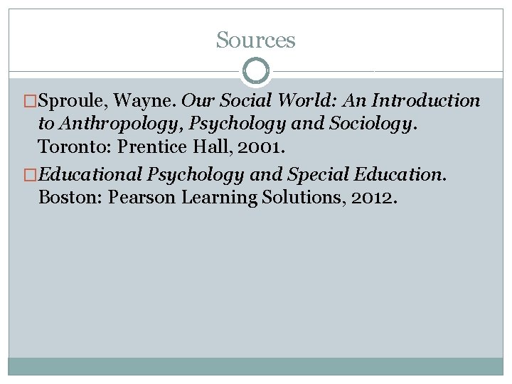 Sources �Sproule, Wayne. Our Social World: An Introduction to Anthropology, Psychology and Sociology. Toronto:
