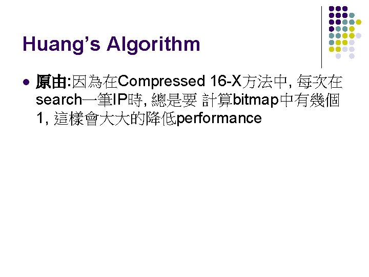 Huang’s Algorithm l 原由: 因為在Compressed 16 -X方法中, 每次在 search一筆IP時, 總是要 計算bitmap中有幾個 1, 這樣會大大的降低performance 