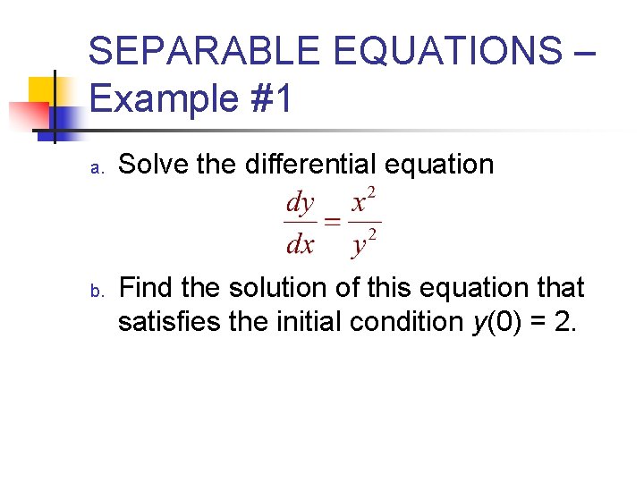 SEPARABLE EQUATIONS – Example #1 a. b. Solve the differential equation Find the solution