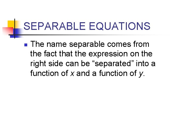 SEPARABLE EQUATIONS n The name separable comes from the fact that the expression on