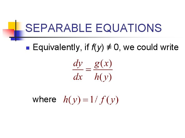 SEPARABLE EQUATIONS n Equivalently, if f(y) ≠ 0, we could write where 