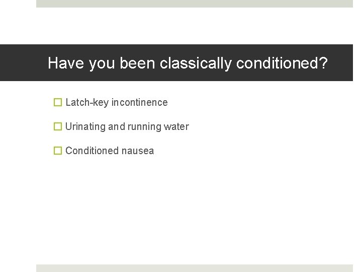 Have you been classically conditioned? � Latch-key incontinence � Urinating and running water �