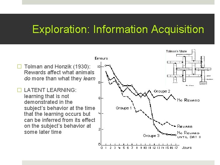 Exploration: Information Acquisition � Tolman and Honzik (1930): Rewards affect what animals do more