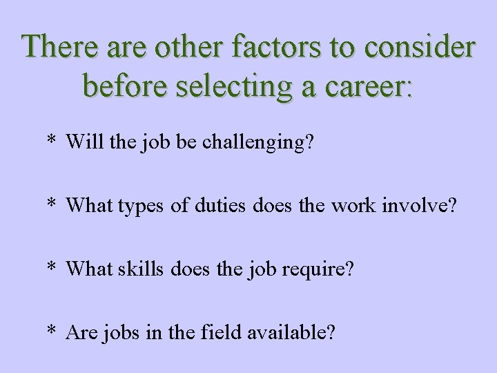 There are other factors to consider before selecting a career: * Will the job