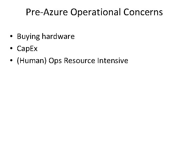 Pre-Azure Operational Concerns • Buying hardware • Cap. Ex • (Human) Ops Resource Intensive