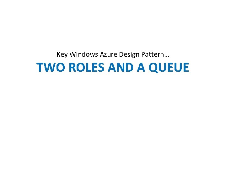 Key Windows Azure Design Pattern… TWO ROLES AND A QUEUE 