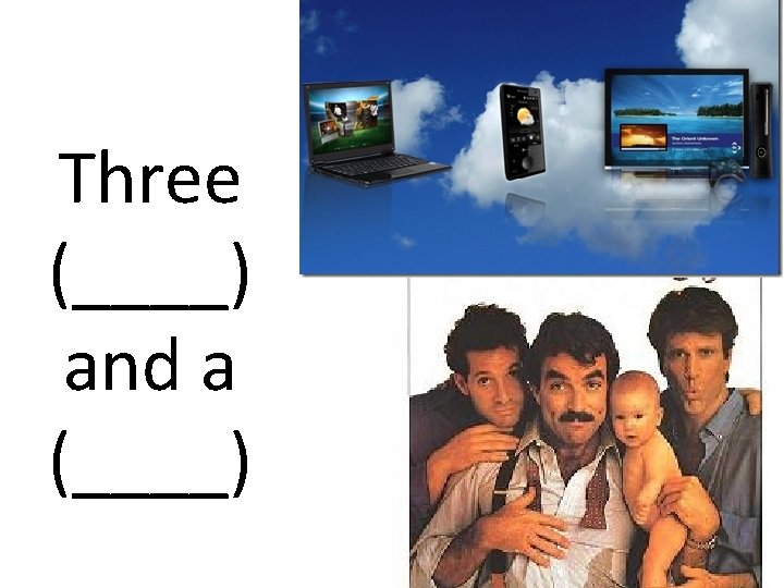 Three (____) and a (____) 