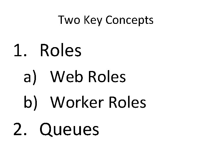 Two Key Concepts 1. Roles a) Web Roles b) Worker Roles 2. Queues 