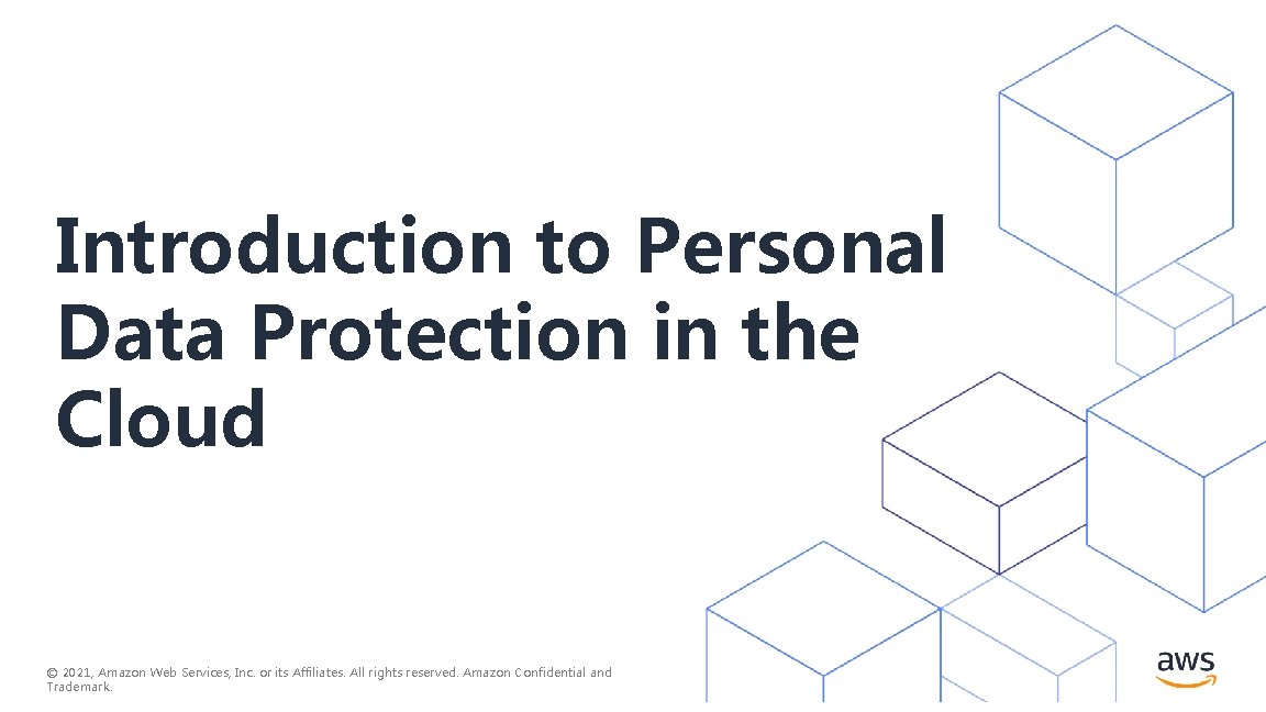 Introduction to Personal Data Protection in the Cloud © 2021, Amazon Web Services, Inc. Introduction to Personal Data Protection in the Cloud © 2021, Amazon Web Services, Inc.