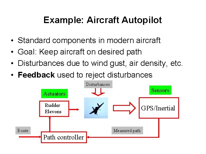 Example: Aircraft Autopilot • • Standard components in modern aircraft Goal: Keep aircraft on