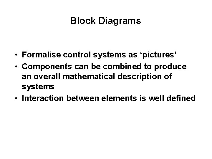 Block Diagrams • Formalise control systems as ‘pictures’ • Components can be combined to
