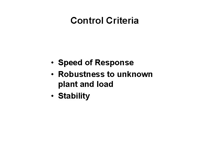 Control Criteria • Speed of Response • Robustness to unknown plant and load •
