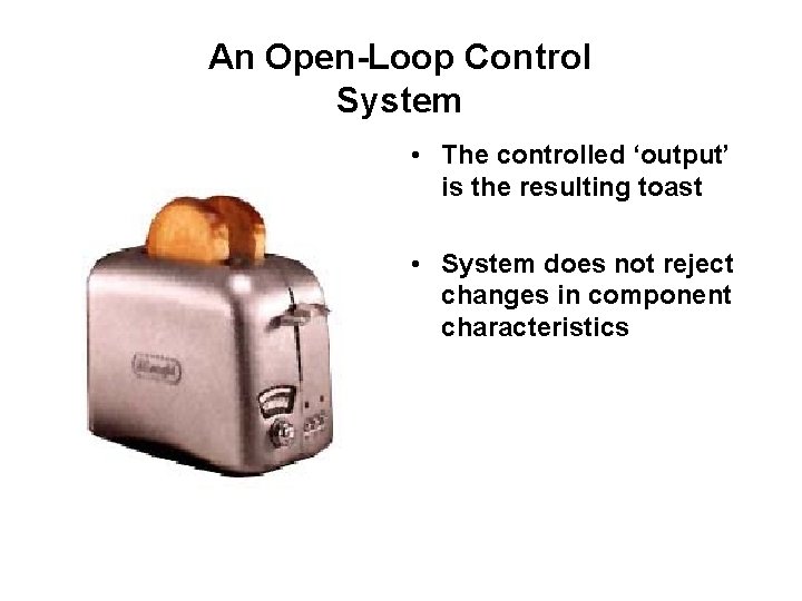 An Open-Loop Control System • The controlled ‘output’ is the resulting toast • System