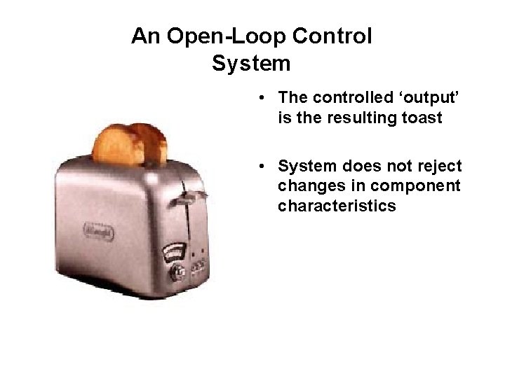 An Open-Loop Control System • The controlled ‘output’ is the resulting toast • System An Open-Loop Control System • The controlled ‘output’ is the resulting toast • System