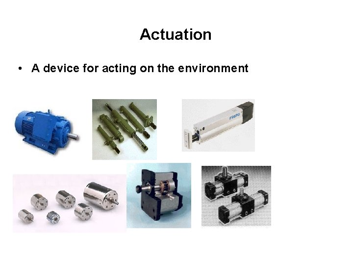 Actuation • A device for acting on the environment Actuation • A device for acting on the environment