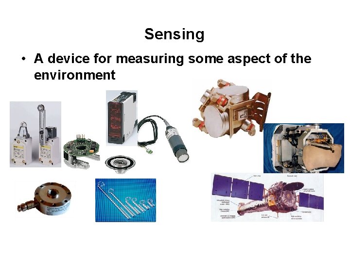 Sensing • A device for measuring some aspect of the environment 