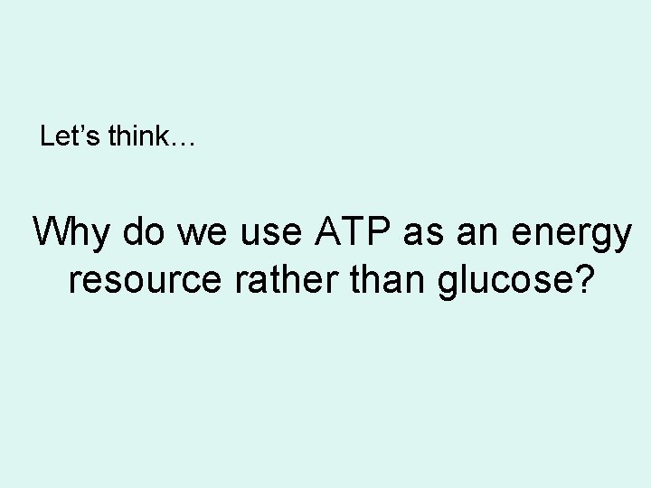 Let’s think… Why do we use ATP as an energy resource rather than glucose?