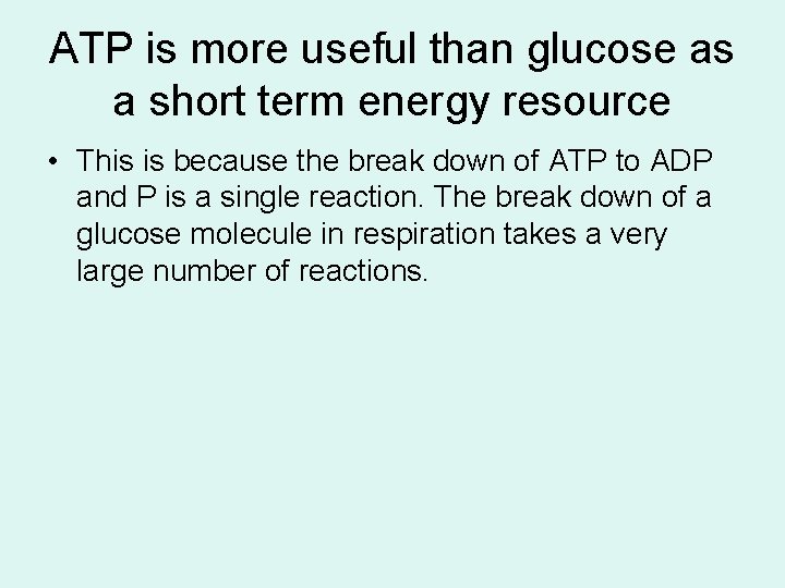 ATP is more useful than glucose as a short term energy resource • This