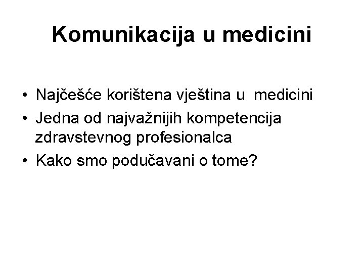 Komunikacija u medicini • Najčešće korištena vještina u medicini • Jedna od najvažnijih kompetencija