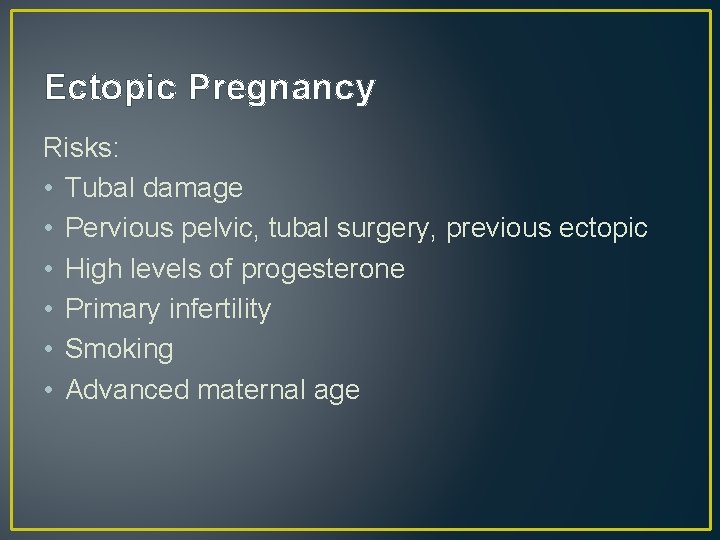 Ectopic Pregnancy Risks: • Tubal damage • Pervious pelvic, tubal surgery, previous ectopic •