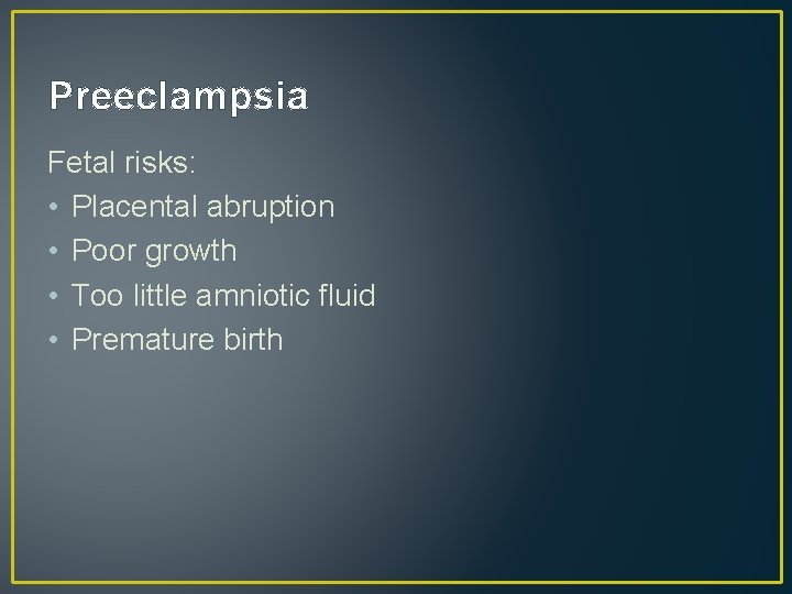 Preeclampsia Fetal risks: • Placental abruption • Poor growth • Too little amniotic fluid
