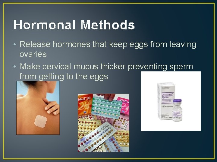 Hormonal Methods • Release hormones that keep eggs from leaving ovaries • Make cervical