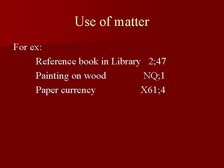 Use of matter For ex: Reference book in Library 2; 47 Painting on wood